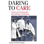 Daring to Care: American Nursing and Second-Wave Feminism by Malka, Susan Gelfand, 9780252074813