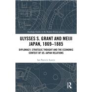 Ulysses S. Grant and Meiji Japan, 1869-1885 by Austin, Ian Patrick, 9780367224813