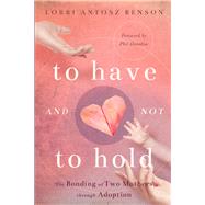 To Have and Not to Hold The Bonding of Two Mothers through Adoption by Antosz Benson, Lorri, 9781942934813