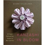 Kanzashi in Bloom : 20 Simple Fold-and-Sew Projects to Wear and Give by Gilleland, Diane, 9780823084814