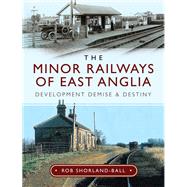 The Minor Railways of East Anglia by Shorland-ball, Rob, 9781526744814