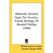 Memorial Services Upon The Seventy-Fourth Birthday Of Wendell Phillips by Crosby, William Sumner; Weld, Theodore Dwight, 9780548614815