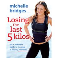 Losing the Last 5 Kilos Your Kick-Arse Guide to Looking & Feeling Fantastic by Bridges, Michelle, 9780670074815