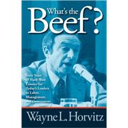 What's the Beef? Sixty Years of Hard-Won Lessons for Today's Leaders in Labor, Management, and Government by Horvitz, Wayne L.; Blumer, Tansy Howard, 9780761844815