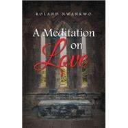 A Meditation on Love by Roland Nwankwo, 9781984594815