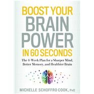 Boost Your Brain Power in 60 Seconds The 4-Week Plan for a Sharper Mind, Better Memory, and Healthier Brain by SCHOFFRO COOK, MICHELLE, 9781623364816