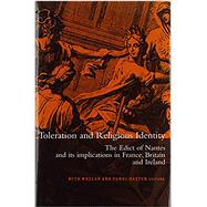 Toleration and Religious Identity The Edict of Nantes and its Implications in France, Britain and Ireland by Whelan, Ruth, 9781851824816
