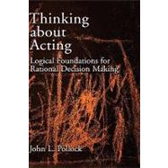 Thinking about Acting Logical Foundations for Rational Decision Making by Pollock, John L., 9780195304817