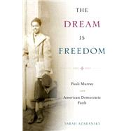 The Dream Is Freedom Pauli Murray and American Democratic Faith by Azaransky, Sarah, 9780199744817