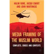 Media Framing of the Muslim World Conflicts, Crises and Contexts by Rane, Halim; Ewart, Jacqui; Martinkus, John, 9781137334817
