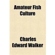 Amateur Fish Culture by Walker, Charles Edward, 9781153784818