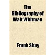 The Bibliography of Walt Whitman by Shay, Frank, 9781154464818