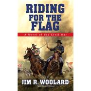 Riding For the Flag A Novel of the Civil War by Woolard, Jim R., 9780786034819
