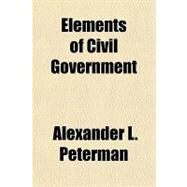 Elements of Civil Government by Peterman, Alexander L., 9781443224819