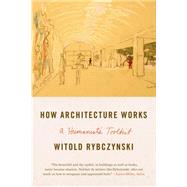 How Architecture Works A Humanist's Toolkit by Rybczynski, Witold, 9780374534820