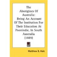 Aborigines of Australi : Being an Account of the Institution for Their Education at Poonindie, in South Australia (1889) by Hale, Matthew B., 9780548874820
