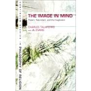 The Image in Mind Theism, Naturalism, and the Imagination by Taliaferro, Charles; Evans, Jil, 9781847064820
