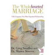 The Wholehearted Marriage Fully Engaging Your Most Important Relationship by Smalley, Greg; Stoever, Shawn, 9781416544821