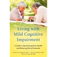 Living with Mild Cognitive Impairment A Guide to Maximizing Brain Health and Reducing Risk of Dementia by Anderson, Nicole D.; Murphy, Kelly J.; Troyer, Angela K., 9780199764822