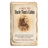 A Key to Uncle Tom's Cabin Presenting the Original Facts and Documents Upon Which the Story Is Founded by Stowe, Harriet Beecher, 9780486794822