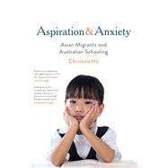 Aspiration and Anxiety Asian Migrants and Australian Schooling by Ho, Christina, 9780522874822