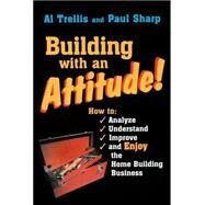 Building With an Attitude: How to Analyze, Understand, Improve, and Enjoy the Home Building Business by Trellis, Alan R.; Sharp, Paul, 9780867184822