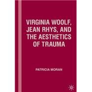 Virginia Woolf, Jean Rhys, And the Aesthetics of Trauma by Moran, Patricia, 9781403974822