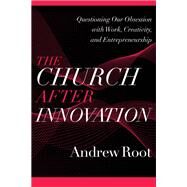 The Church after Innovation by Andrew Root, 9781540964823