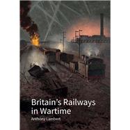 Britain's Railways in Wartime by Lambert, Anthony, 9781848024823