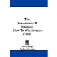 Transaction of Business : How to Win Fortune (1907) by Helps, Arthur, Sir; Carnegie, Andrew; Goe, David E., 9781104424824