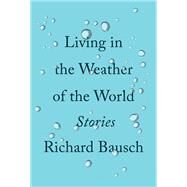 Living in the Weather of the World by BAUSCH, RICHARD, 9780451494825