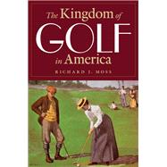 The Kingdom of Golf in America by Moss, Richard J., 9780803244825