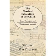 The Musical Education of the Child: Some Thoughts and Suggestions for Teachers, Parents and Schools by MacPherson, Stewart, 9781444604825