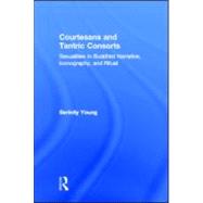 Courtesans and Tantric Consorts: Sexualities in Buddhist Narrative, Iconography, and Ritual by Young,Serinity, 9780415914826