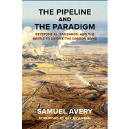 The Pipeline and the Paradigm Keystone XL, Tar Sands, and the Battle to Defuse the Carbon Bomb by Avery, Samuel; McKibben, Bill, 9780985574826