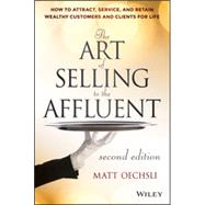 The Art of Selling to the Affluent How to Attract, Service, and Retain Wealthy Customers and Clients for Life by Oechsli, Matt, 9781118744826