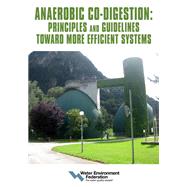 Anaerobic Co-digestion: Principles and Guidelines Toward More Efficient Systems by Water Environment Federation, 9781572784826