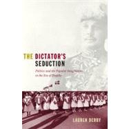 The Dictator's Seduction: Politics and the Popular Imagination in the Era of Trujillo by Derby, Lauren, 9780822344827
