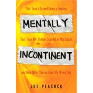 Mentally Incontinent : That Time I Burned down a Hooters, That Time My Stalker Crashed on My Couch, and Nine Other Stories from My Weird Life by Peacock, Joe (Author), 9781592404827