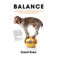 Balance A Dizzying Journey Through the Science of Our Most Delicate Sense by Svec, Carol, 9781613734827