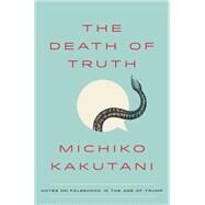 The Death of Truth Notes on Falsehood in the Age of Trump by KAKUTANI, MICHIKO, 9780525574828