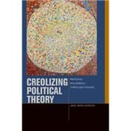 Creolizing Political Theory Reading Rousseau through Fanon by Gordon, Jane Anna, 9780823254828