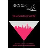 Sex and the City and Us How Four Single Women Changed the Way We Think, Live, and Love by Armstrong, Jennifer Keishin, 9781501164828