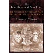The Ten-Thousand Year Fever: Rethinking Human and Wild-Primate Malarias by Cormier,Loretta A, 9781598744828