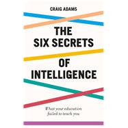 The Six Secrets of Intelligence by Adams, Craig, 9781785784828