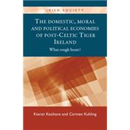 The Domestic, Moral and Political Economies of Post-Celtic Tiger Ireland What Rough Beast? by Keohane, Kieran; Kuhling, Carmen, 9780719084829