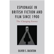 Espionage in British Fiction and Film since 1900 The Changing Enemy by Buckton, Oliver, 9781498504829