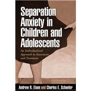 Separation Anxiety in Children and Adolescents An Individualized Approach to Assessment and Treatment by Eisen, Andrew R.; Schaefer, Charles E.; Barlow, David H., 9781593854829