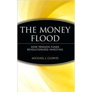 The Money Flood How Pension Funds Revolutionized Investing by Clowes, Michael J., 9780471384830