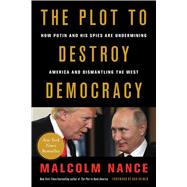 The Plot to Destroy Democracy How Putin and His Spies Are Undermining America and Dismantling the West by Nance, Malcolm; Reiner, Rob, 9780316484831